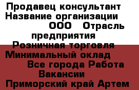 Продавец-консультант › Название организации ­ CALZEDONIA, ООО › Отрасль предприятия ­ Розничная торговля › Минимальный оклад ­ 30 000 - Все города Работа » Вакансии   . Приморский край,Артем г.